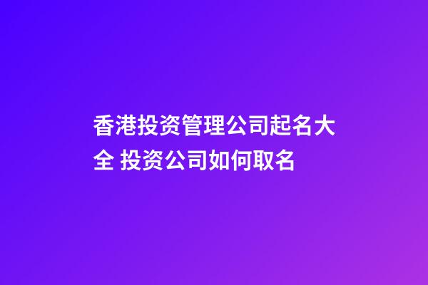 香港投资管理公司起名大全 投资公司如何取名-第1张-公司起名-玄机派